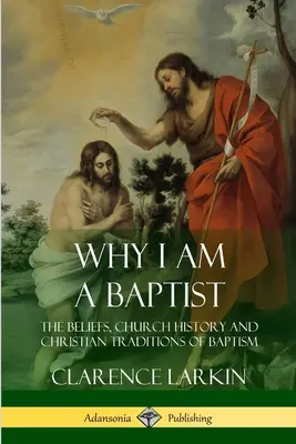 De ce sunt baptist: Credințele, istoria bisericii și tradițiile creștine ale botezului (The Beliefs, Church History and Christian Traditions of Baptism) - Why I am a Baptist: The Beliefs, Church History and Christian Traditions of Baptism