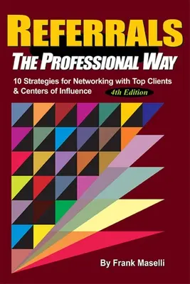 Recomandările, pe calea profesională: 10 strategii pentru crearea de rețele cu clienți de top și centre de influență - Referrals, the Professional Way: 10 Strategies for Networking with Top Clients & Centers of Influence
