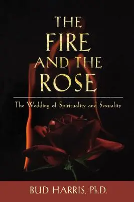 Focul și trandafirul: Nunta dintre spiritualitate și sexualitate - The Fire and the Rose: The Wedding of Spirituality and Sexuality