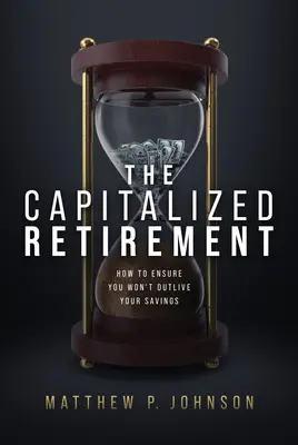 Pensionarea capitalizată: Cum să vă asigurați că nu veți trăi mai mult decât economiile dvs. - The Capitalized Retirement: How to Ensure You Won't Outlive Your Savings