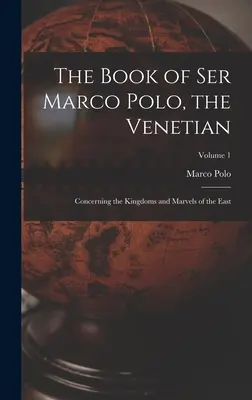 Cartea lui Ser Marco Polo, venețianul: Despre regatele și minunile Orientului; Volumul 1 - The Book of Ser Marco Polo, the Venetian: Concerning the Kingdoms and Marvels of the East; Volume 1