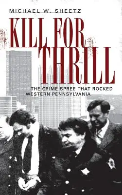 Kill for Thrill: Seria de crime care a zguduit vestul Pennsylvaniei - Kill for Thrill: The Crime Spree That Rocked Western Pennsylvania