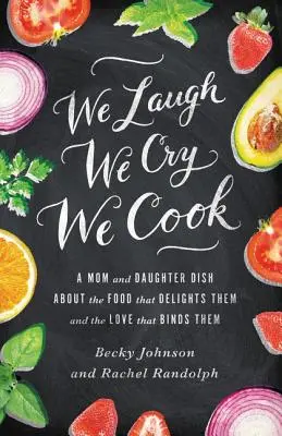 Noi râdem, noi plângem, noi gătim: O mamă și o fiică povestesc despre mâncarea care le încântă și despre dragostea care le leagă - We Laugh, We Cry, We Cook: A Mom and Daughter Dish about the Food That Delights Them and the Love That Binds Them