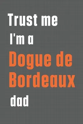 Crede-mă, sunt un tată de Dogue de Bordeaux: Pentru tații de câini Dogue de Bordeaux - Trust me I'm a Dogue de Bordeaux dad: For Dogue de Bordeaux Dog Dad