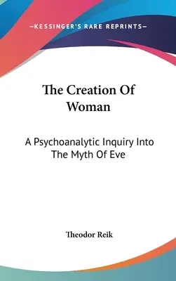 The Creation Of Woman: O anchetă psihanalitică asupra mitului Evei (A Psychoanalytic Inquiry Into The Myth Of Eve) - The Creation Of Woman: A Psychoanalytic Inquiry Into The Myth Of Eve