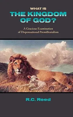 Ce este Împărăția lui Dumnezeu? o examinare plină de bunăvoință a premilenialismului dispensațional - What Is the Kingdom of God? a Gracious Examination of Dispensational Premillenialism