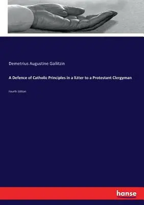 A Defence of Catholic Principles in a lLtter to a Protestant Clergyman: Ediția a patra - A Defence of Catholic Principles in a lLtter to a Protestant Clergyman: Fourth Edition