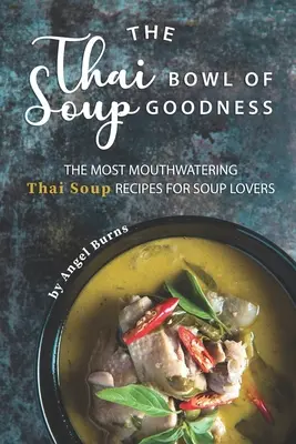 Bolul thailandez de supă bună: Cele mai apetisante rețete de supă thailandeză pentru iubitorii de supă - The Thai Bowl of Soup Goodness: The Most Mouthwatering Thai Soup Recipes for Soup Lovers