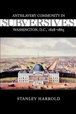 Subversivi: Comunitatea antisclavagistă din Washington, D.C., 1828--1865 - Subversives: Antislavery Community in Washington, D.C., 1828--1865