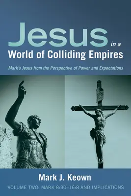 Isus într-o lume a imperiilor în coliziune, volumul doi: Marcu 8:30-16:8 și implicațiile - Jesus in a World of Colliding Empires, Volume Two: Mark 8:30-16:8 and Implications