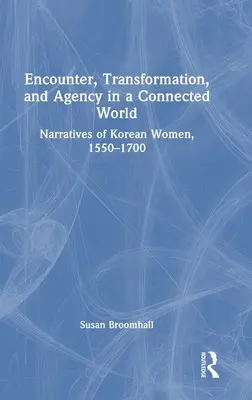 Întâlnire, transformare și agenție într-o lume conectată: Narațiuni ale femeilor coreene, 1550-1700 - Encounter, Transformation, and Agency in a Connected World: Narratives of Korean Women, 1550-1700