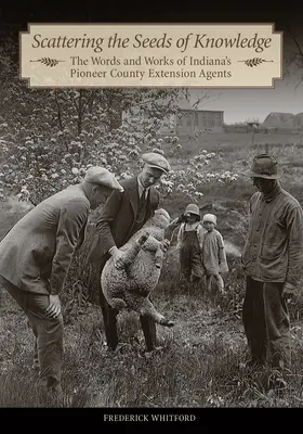 Răspândirea semințelor de cunoaștere: Cuvintele și lucrările agenților pionieri de extensie din comitatele din Indiana - Scattering the Seeds of Knowledge: The Words and Works of Indiana's Pioneer County Extension Agents