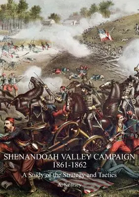 Campania din Valea Shenandoah 1861-1862: Un studiu al strategiei și tacticii - Shenandoah Valley Campaign 1861-1862: A Study Of The Strategy And Tactics