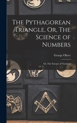 The Pythagorean Triangle, Or, The Science of Numbers: Sau, Știința numerelor - The Pythagorean Triangle, Or, The Science of Numbers: Or, The Science of Numbers