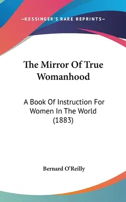 The Mirror Of True Womanhood: A Book Of Instruction For Women In The World (1883)