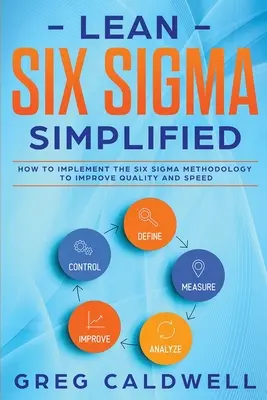 Lean Six Sigma: Simplified - How to Implement The Six Sigma Methodology to Improve Quality and Speed (Ghiduri Lean cu Scrum, Sprint, - Lean Six Sigma: Simplified - How to Implement The Six Sigma Methodology to Improve Quality and Speed (Lean Guides with Scrum, Sprint,