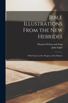 Ilustrații biblice din Noile Hebride: With Notices of the Progress of the Mission - Bible Illustrations From the New Hebrides: With Notices of the Progress of the Mission