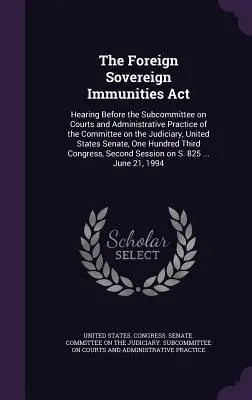 Legea privind imunitățile suveranilor străini: Audiere în fața Subcomisiei pentru instanțe și practici administrative a Comisiei pentru sistemul judiciar, Statele Unite - The Foreign Sovereign Immunities Act: Hearing Before the Subcommittee on Courts and Administrative Practice of the Committee on the Judiciary, United