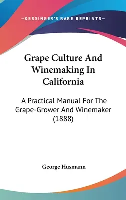 Cultura strugurilor și vinificația în California: Un manual practic pentru cultivatorii de struguri și vinificatori (1888) - Grape Culture And Winemaking In California: A Practical Manual For The Grape-Grower And Winemaker (1888)