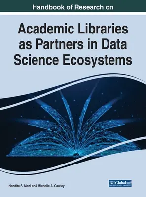 Handbook of Research on Academic Libraries as Partners in Data Science Ecosystems (Manual de cercetare privind bibliotecile academice ca parteneri în ecosistemele științei datelor) - Handbook of Research on Academic Libraries as Partners in Data Science Ecosystems
