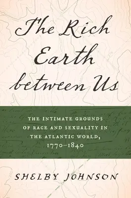 Pământul bogat dintre noi: Bazele intime ale rasei și sexualității în lumea atlantică, 1770-1840 - The Rich Earth Between Us: The Intimate Grounds of Race and Sexuality in the Atlantic World, 1770-1840