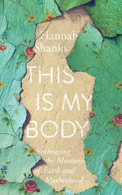 Acesta este trupul meu: Îmbrățișând dezordinea credinței și a maternității - This Is My Body: Embracing the Messiness of Faith and Motherhood
