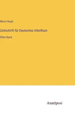 Jurnalul Antichității Germane: Al unsprezecelea volum - Zeitschrift fr Deutsches Alterthum: Elfter Band