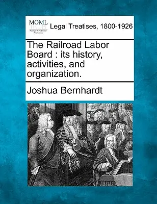 Consiliul de Muncă al Căilor Ferate: Istoria, activitățile și organizarea sa. - The Railroad Labor Board: Its History, Activities, and Organization.