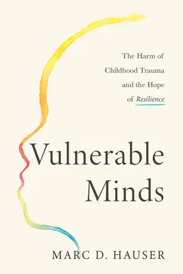Minți vulnerabile: Răul traumelor din copilărie și speranța rezilienței: The Harm of Childhood Trauma and the Hope of Resilience - Vulnerable Minds: The Harm of Childhood Trauma and the Hope of Resilience