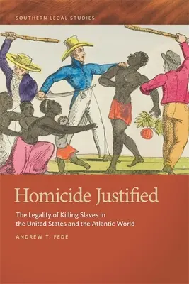 Omuciderea justificată: Legalitatea uciderii sclavilor în Statele Unite și în lumea atlantică: The Legality of Killing Slaves in the United States and the Atlantic World - Homicide Justified: The Legality of Killing Slaves in the United States and the Atlantic World