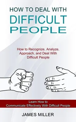 Cum să te descurci cu oamenii dificili: Cum să recunoști, să analizezi, să abordezi și să te descurci cu oamenii dificili (Learn How to Communicate Effectively With Diff - How to Deal With Difficult People: How to Recognize, Analyze, Approach, and Deal With Difficult People (Learn How to Communicate Effectively With Diff