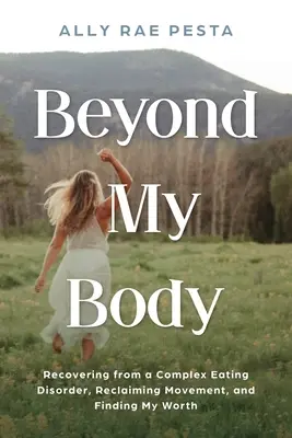 Dincolo de corpul meu: Recuperarea după o tulburare complexă de alimentație, recâștigarea mișcării și găsirea valorii mele - Beyond My Body: Recovering from a Complex Eating Disorder, Reclaiming Movement, and Finding My Worth