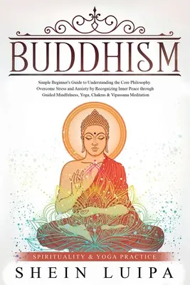 Buddhismul: Ghidul simplu al începătorului pentru înțelegerea filosofiei de bază. Învinge stresul și anxietatea recunoscând pacea interioară t - Buddhism: Simple Beginner's Guide to Understanding the Core Philosophy. Overcome Stress and Anxiety by Recognizing Inner Peace t