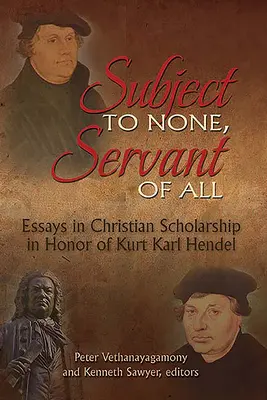 Subiect al nimănui, slujitor al tuturor: Essays in Christian Scholarship în onoarea lui Kurt Karl Hendel - Subject to None, Servant of All: Essays in Christian Scholarship in Honor of Kurt Karl Hendel