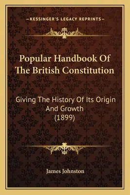 Manual popular al constituției britanice: Giving The History Of Its Origin And Growth (1899) - Popular Handbook Of The British Constitution: Giving The History Of Its Origin And Growth (1899)