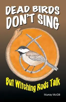 Păsările moarte nu cântă, dar vergelele vrăjitoare vorbesc - Dead Birds Don't Sing But Witching Rods Talk