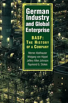 Industria germană și întreprinderea globală: Basf: The History of a Company (Istoria unei companii) - German Industry and Global Enterprise: Basf: The History of a Company