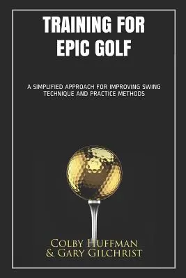 Antrenament pentru golf epic: O abordare simplificată pentru îmbunătățirea tehnicii swing-ului și a metodelor de antrenament - Training for Epic Golf: A Simplified Approach for Improving Swing Technique and Practice Methods