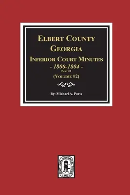 Procesele-verbale ale Curții inferioare din comitatul Elbert, Georgia, 1800-1804, partea #1. (Volumul #2) - Elbert County, Georgia Inferior Court Minutes 1800-1804, Part #1. (Volume #2)