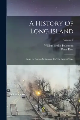 A History Of Long Island: De la prima sa colonizare până în prezent; Volumul 2 - A History Of Long Island: From Its Earliest Settlement To The Present Time; Volume 2