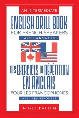An Intermediate English Drill Book for French Speakers, cu răspunsuri: Des exercices de rptition en anglais pour les francophones, avec les rponses - An Intermediate English Drill Book for French Speakers, with Answers: Des exercices de rptition en anglais pour les francophones, avec les rponses