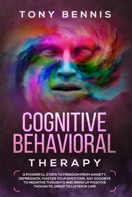 Terapia cognitiv-comportamentală: 11 pași puternici pentru eliberarea de anxietate, depresie, stăpânește-ți emoțiile, spune adio gândurilor negative și Brin - Cognitive Behavioral Therapy: 11 Powerful Steps to Freedom from Anxiety, Depression, Master Your Emotions, Say Goodbye to Negative Thoughts and Brin