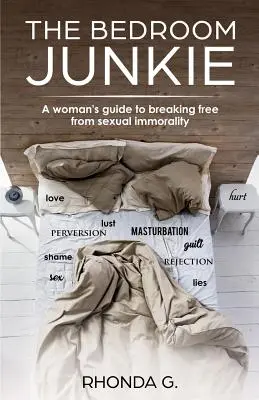 The Bedroom Junkie: Ghidul unei femei pentru a se elibera de imoralitatea sexuală - The Bedroom Junkie: A woman's guide to breaking free from sexual immorality