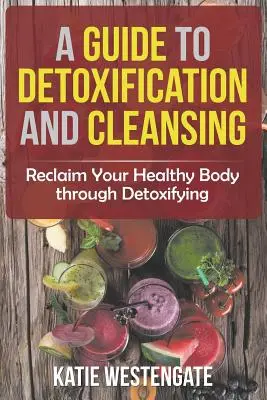 Un ghid pentru detoxifiere și curățare: Recâștigați-vă corpul sănătos prin detoxifiere - A Guide to Detoxification and Cleansing: Reclaim Your Healthy Body through Detoxifying