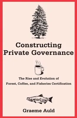Construirea guvernanței private: Ascensiunea și evoluția certificării pădurilor, a cafelei și a pescuitului - Constructing Private Governance: The Rise and Evolution of Forest, Coffee, and Fisheries Certification