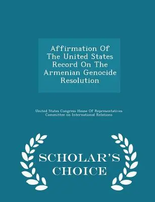 Affirmation of the United States Record on the Armenian Genocide Resolution - Scholar's Choice Edition