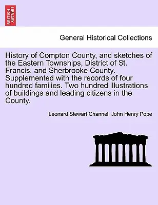 Istoria comitatului Compton și schițe ale comitatelor estice, ale districtului St. Francis și ale comitatului Sherbrooke. Completat cu înregistrările din Fou - History of Compton County, and Sketches of the Eastern Townships, District of St. Francis, and Sherbrooke County. Supplemented with the Records of Fou