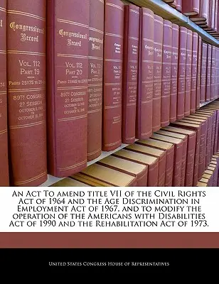 LEGE de modificare a titlului VII din Legea drepturilor civile din 1964 și a Legii privind discriminarea pe motive de vârstă în domeniul ocupării forței de muncă din 1967, precum și de modificare a funcționării Legii privind discriminarea pe motive de vârstă în domeniul ocupării forței de muncă - An ACT to Amend Title VII of the Civil Rights Act of 1964 and the Age Discrimination in Employment Act of 1967, and to Modify the Operation of the Ame