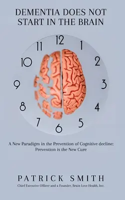 Demența nu începe în creier: A New Paradigm in the Prevention of Cognitive Decline: Prevenirea este noul remediu - Dementia Does Not Start In the Brain: A New Paradigm in the Prevention of Cognitive Decline: Prevention Is the New Cure