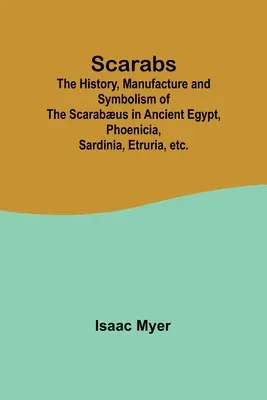 Scarabeii; Istoria, fabricarea și simbolismul scarabeului în Egiptul Antic, Fenicia, Sardinia, Etruria etc. - Scarabs; The History, Manufacture and Symbolism of the Scarabus in Ancient Egypt, Phoenicia, Sardinia, Etruria, etc.